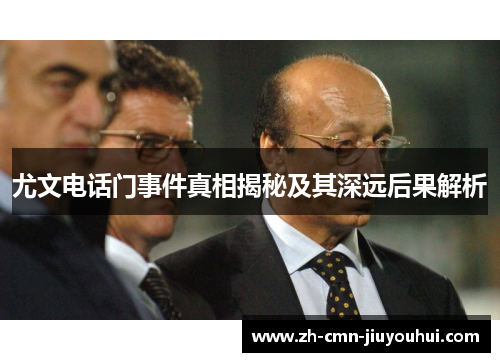 尤文电话门事件真相揭秘及其深远后果解析 尤文电话门事件真相揭秘及其深远后果解析