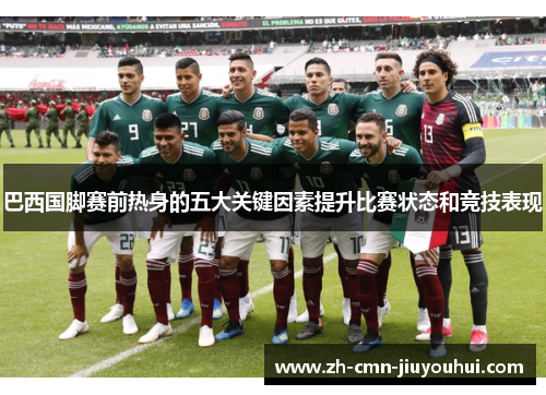 巴西国脚赛前热身的五大关键因素提升比赛状态和竞技表现