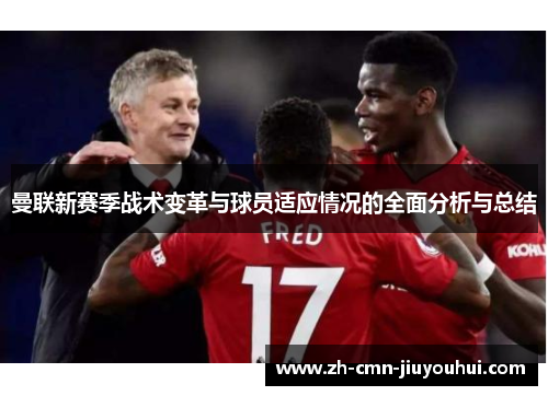 曼联新赛季战术变革与球员适应情况的全面分析与总结