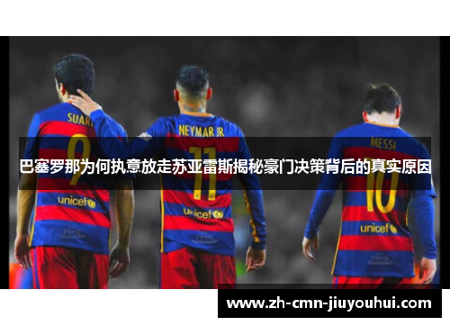 巴塞罗那为何执意放走苏亚雷斯揭秘豪门决策背后的真实原因 巴塞罗那为何执意放走苏亚雷斯揭秘豪门决策背后的真实原因