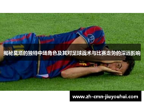 揭秘莫塔的独特中场角色及其对足球战术与比赛走势的深远影响