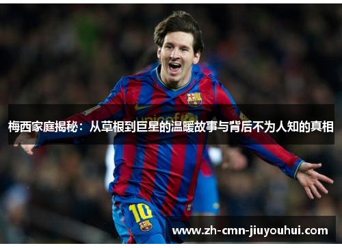 梅西家庭揭秘：从草根到巨星的温暖故事与背后不为人知的真相