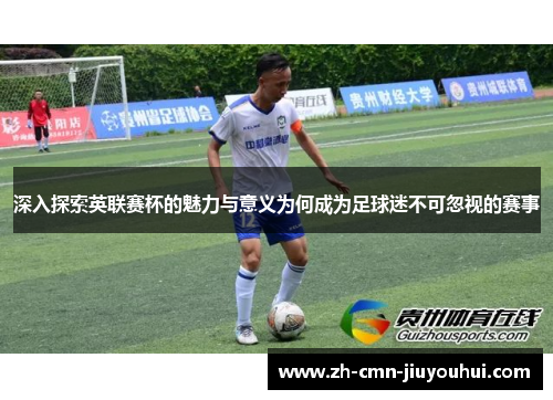 深入探索英联赛杯的魅力与意义为何成为足球迷不可忽视的赛事 深入探索英联赛杯的魅力与意义为何成为足球迷不可忽视的赛事