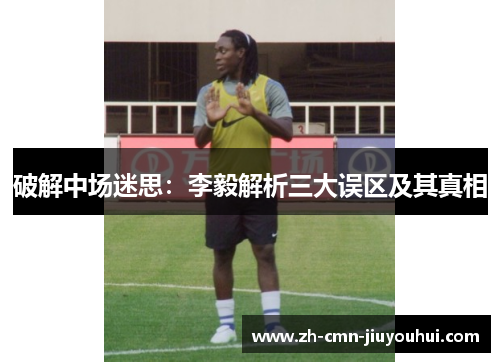 破解中场迷思:李毅解析三大误区及其真相 破解中场迷思:李毅解析三大误区及其真相