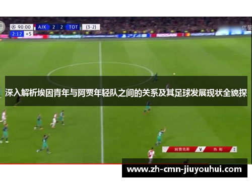 深入解析埃因青年与阿贾年轻队之间的关系及其足球发展现状全貌探