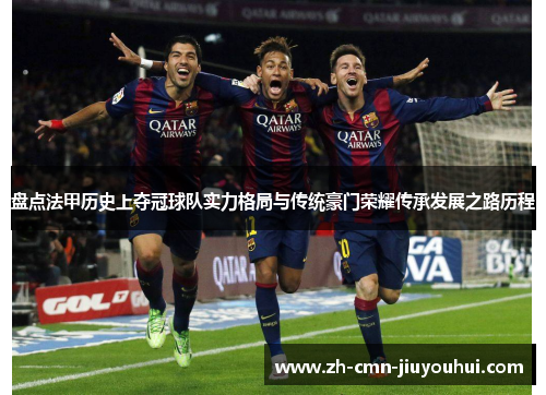 盘点法甲历史上夺冠球队实力格局与传统豪门荣耀传承发展之路历程 盘点法甲历史上夺冠球队实力格局与传统豪门荣耀传承发展之路历程