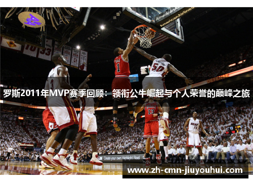 罗斯2011年MVP赛季回顾：领衔公牛崛起与个人荣誉的巅峰之旅