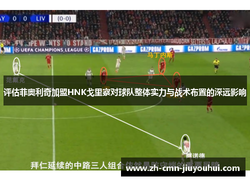 评估菲奥利奇加盟HNK戈里察对球队整体实力与战术布置的深远影响