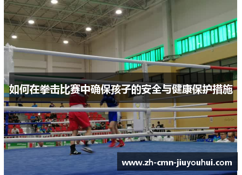 如何在拳击比赛中确保孩子的安全与健康保护措施 如何在拳击比赛中确保孩子的安全与健康保护措施