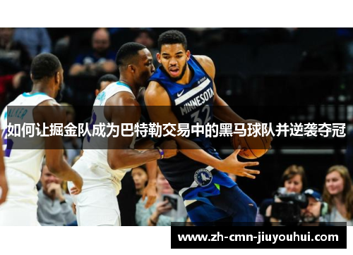 如何让掘金队成为巴特勒交易中的黑马球队并逆袭夺冠 如何让掘金队成为巴特勒交易中的黑马球队并逆袭夺冠