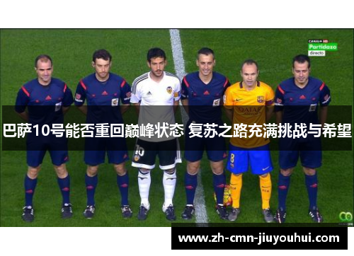 巴萨10号能否重回巅峰状态 复苏之路充满挑战与希望 巴萨10号能否重回巅峰状态 复苏之路充满挑战与希望