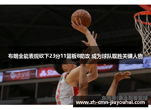 布朗全能表现砍下23分11篮板8助攻 成为球队取胜关键人物 布朗全能表现砍下23分11篮板8助攻 成为球队取胜关键人物