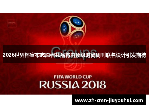 2026世界杯宣布志愿者礼品将由顶级时尚周刊联名设计引发期待