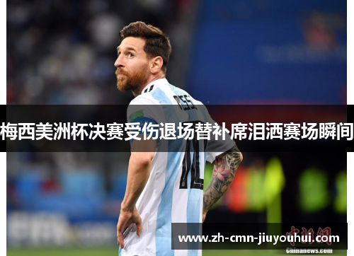 梅西美洲杯决赛受伤退场替补席泪洒赛场瞬间 梅西美洲杯决赛受伤退场替补席泪洒赛场瞬间