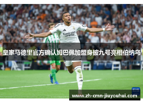 皇家马德里官方确认姆巴佩加盟身披九号亮相伯纳乌 皇家马德里官方确认姆巴佩加盟身披九号亮相伯纳乌