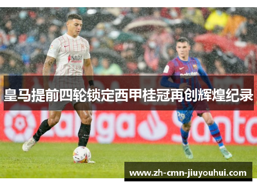 皇马提前四轮锁定西甲桂冠再创辉煌纪录