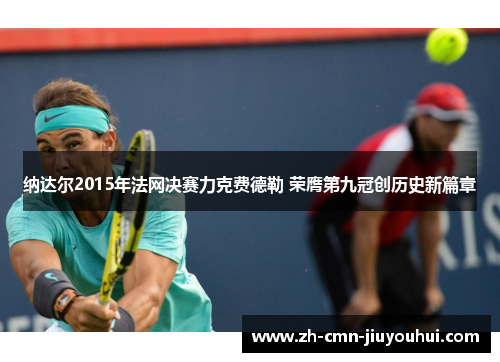 纳达尔2015年法网决赛力克费德勒 荣膺第九冠创历史新篇章