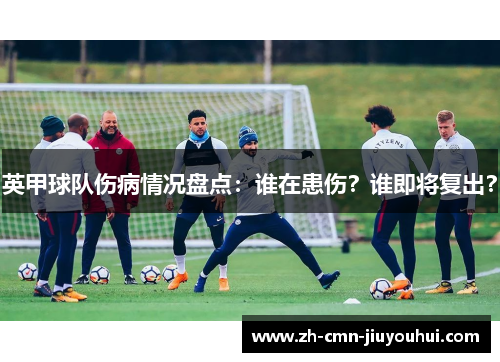 英甲球队伤病情况盘点：谁在患伤？谁即将复出？