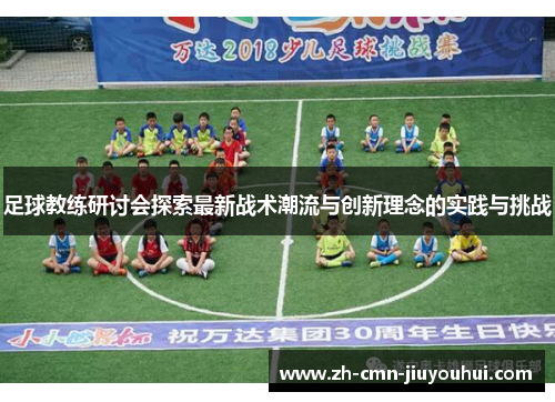 足球教练研讨会探索最新战术潮流与创新理念的实践与挑战 足球教练研讨会探索最新战术潮流与创新理念的实践与挑战