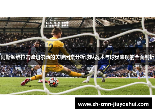 阿斯顿维拉击败切尔西的关键因素分析球队战术与球员表现的全面剖析
