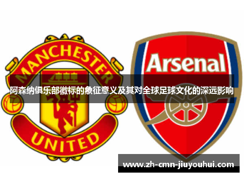 阿森纳俱乐部徽标的象征意义及其对全球足球文化的深远影响